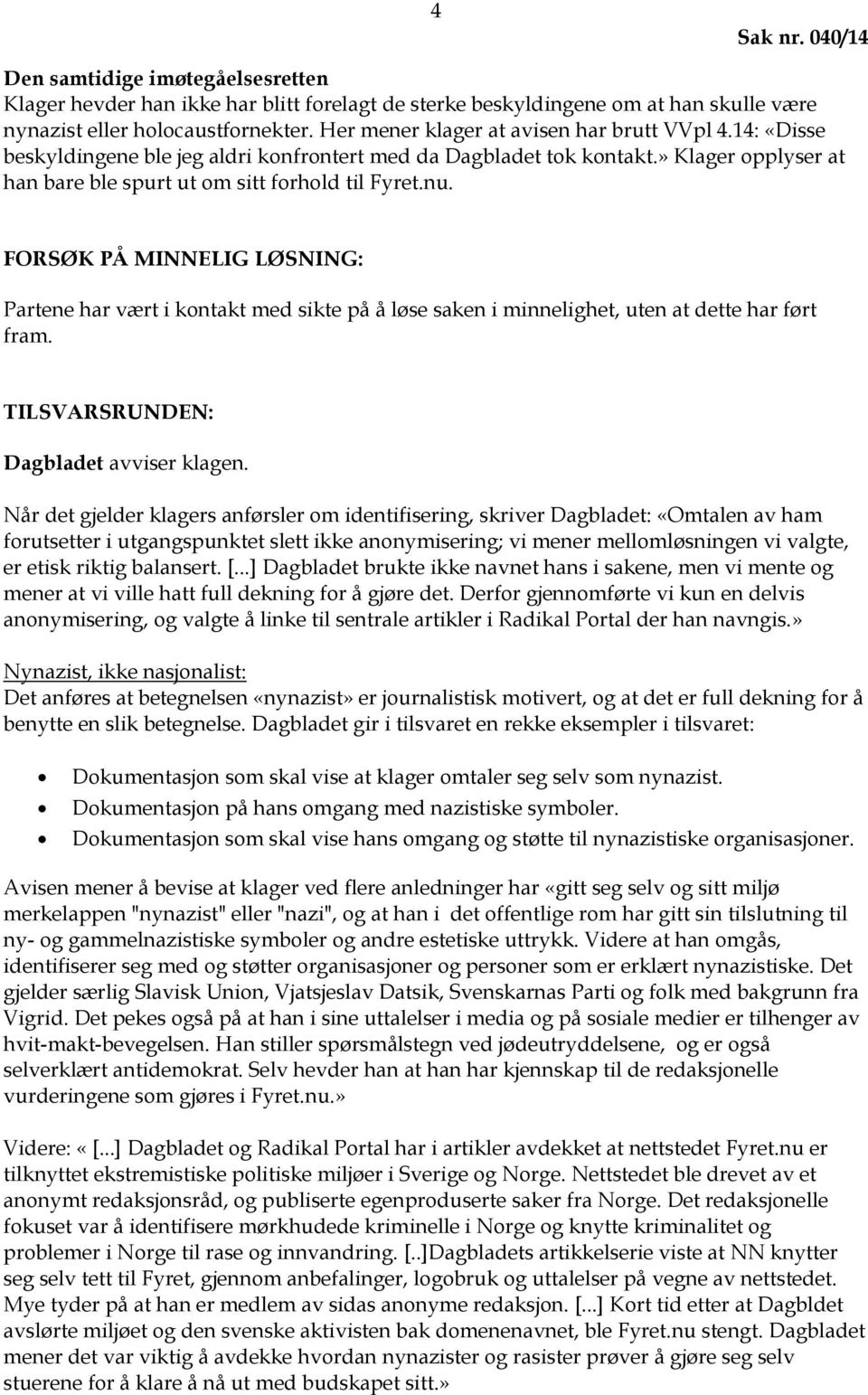 FORSØK PÅ MINNELIG LØSNING: Partene har vært i kontakt med sikte på å løse saken i minnelighet, uten at dette har ført fram. TILSVARSRUNDEN: Dagbladet avviser klagen.