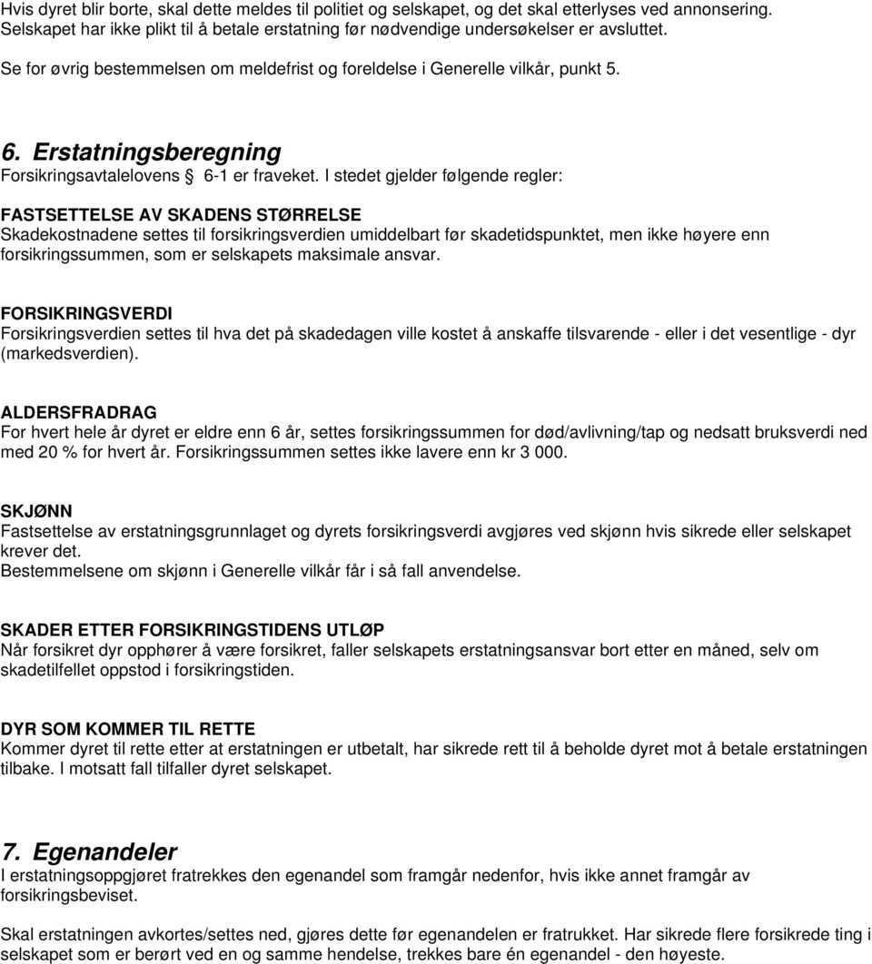 I stedet gjelder følgende regler: FASTSETTELSE AV SKADENS STØRRELSE Skadekostnadene settes til forsikringsverdien umiddelbart før skadetidspunktet, men ikke høyere enn forsikringssummen, som er