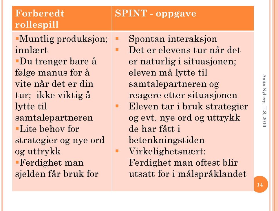 Det er elevens tur når det er naturlig i situasjonen; eleven må lytte til samtalepartneren og reagere etter situasjonen Eleven tar i bruk