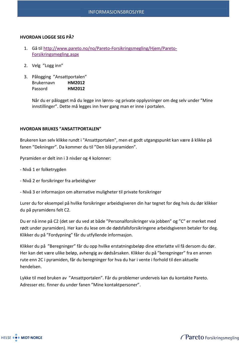 Dette må legges inn hver gang man er inne i portalen. HVORDAN BRUKES ANSATTPORTALEN Brukeren kan selv klikke rundt i "Ansattportalen", men et godt utgangspunkt kan være å klikke på fanen Dekninger.