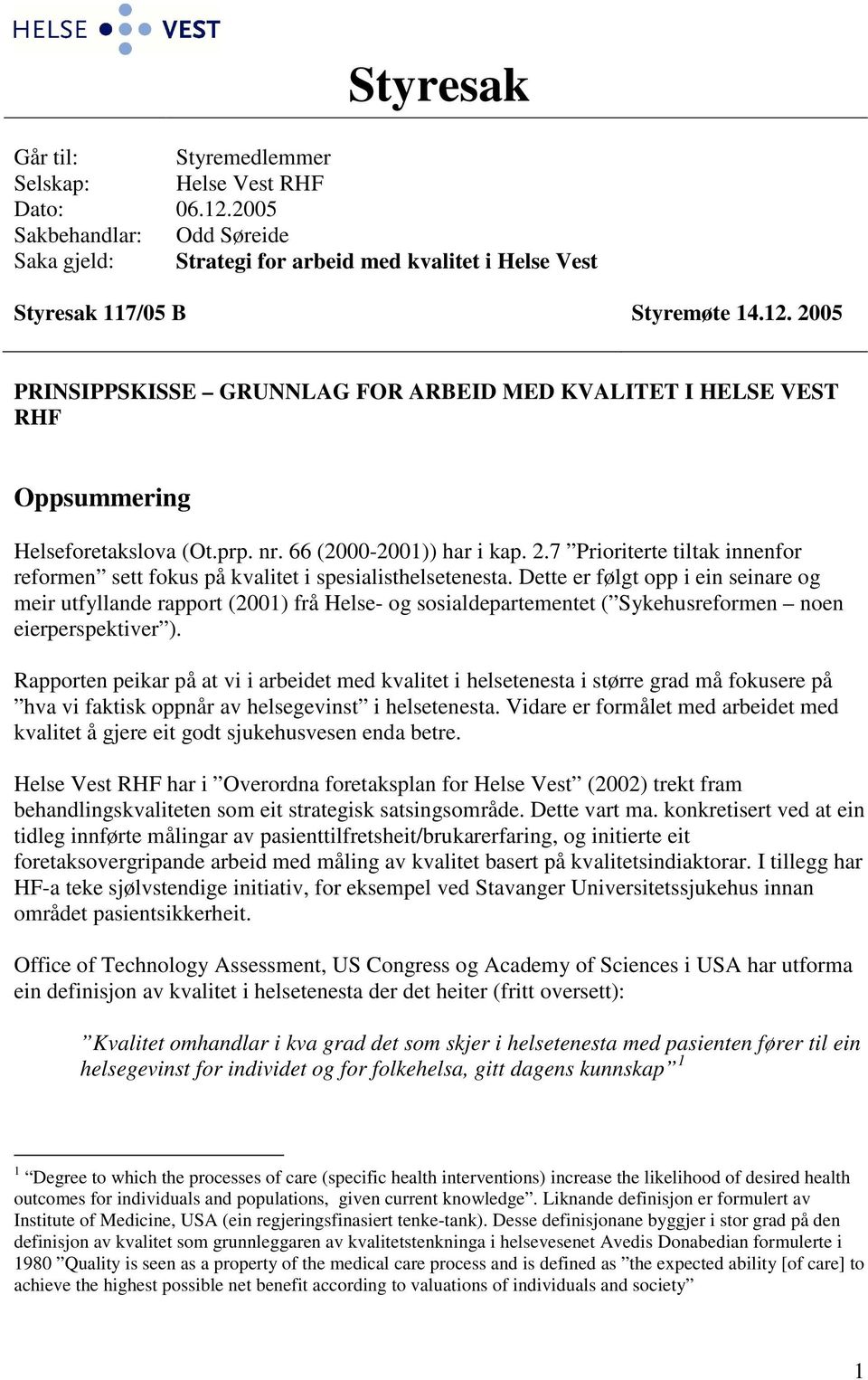 Dette er følgt opp i ein seinare og meir utfyllande rapport (2001) frå Helse- og sosialdepartementet ( Sykehusreformen noen eierperspektiver ).