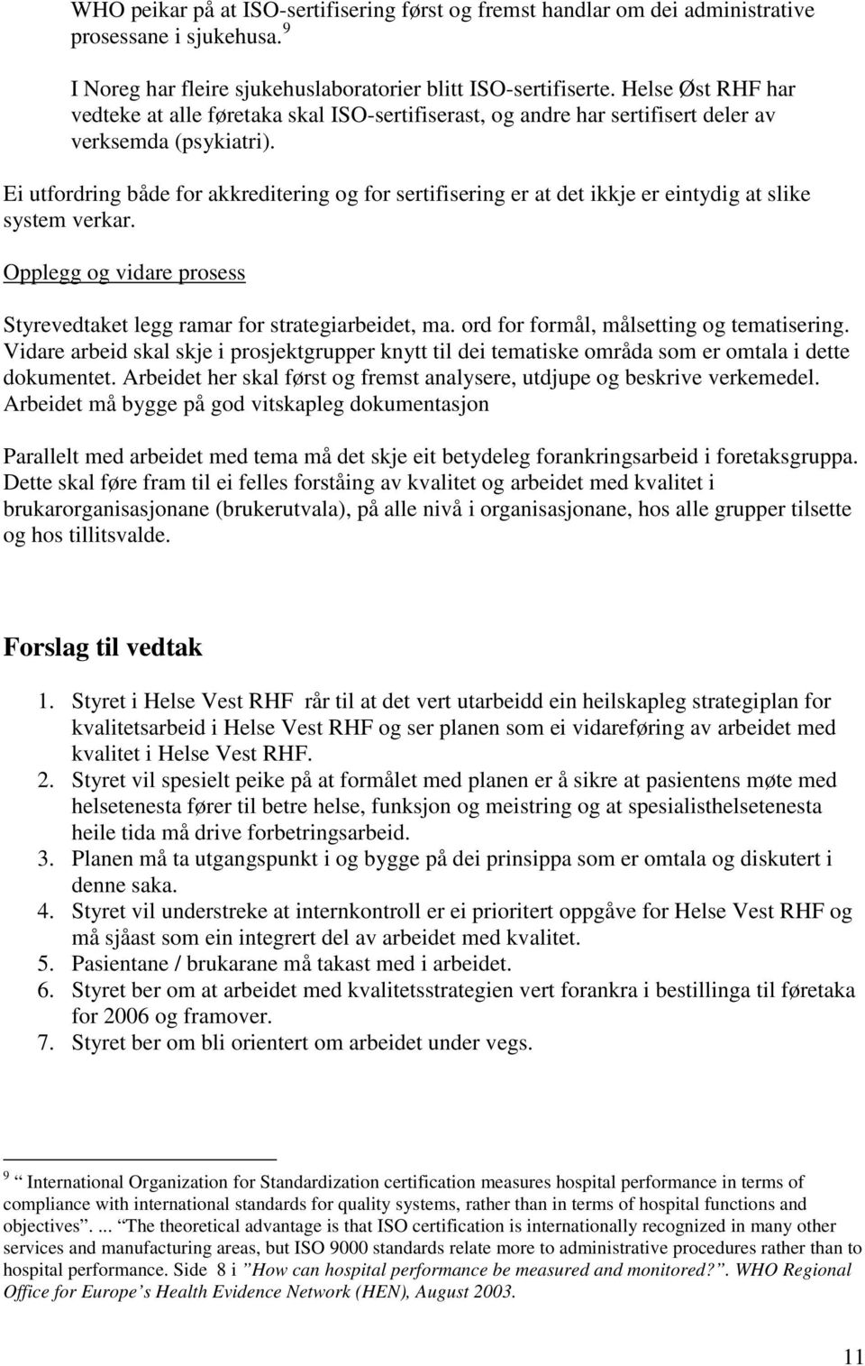 Ei utfordring både for akkreditering og for sertifisering er at det ikkje er eintydig at slike system verkar. Opplegg og vidare prosess Styrevedtaket legg ramar for strategiarbeidet, ma.