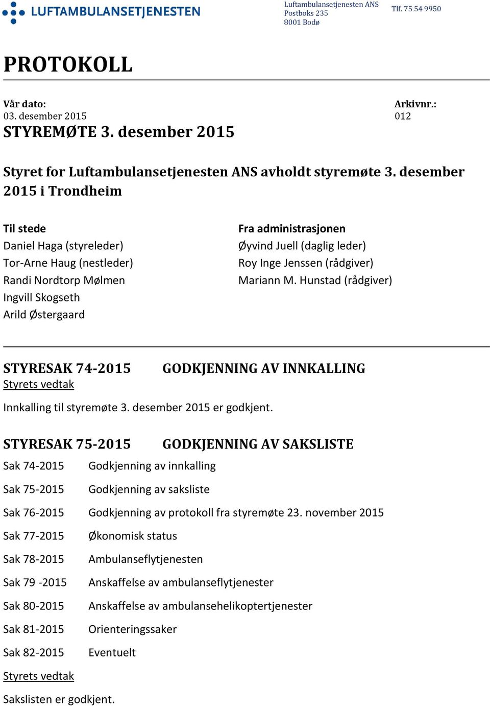 desember 2015 i Trondheim Til stede Daniel Haga (styreleder) Tor-Arne Haug (nestleder) Randi Nordtorp Mølmen Ingvill Skogseth Arild Østergaard Fra administrasjonen Øyvind Juell (daglig leder) Roy