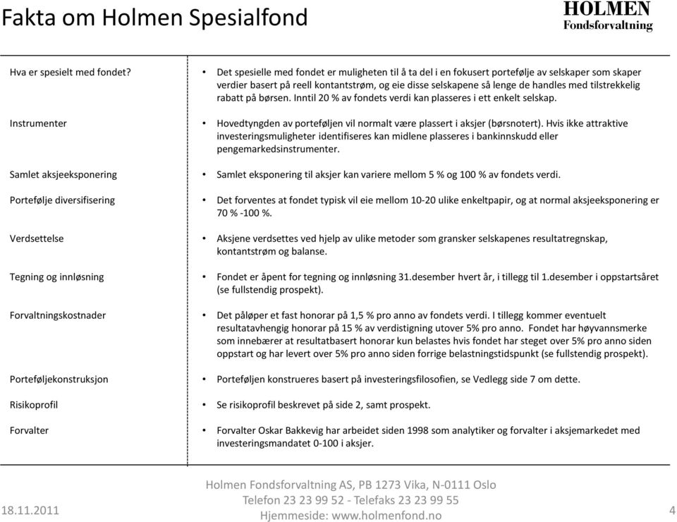 muligheten til å ta del i en fokusert portefølje av selskaper som skaper verdier basert på reell kontantstrøm, og eie disse selskapene så lenge de handles med tilstrekkelig rabatt på børsen.