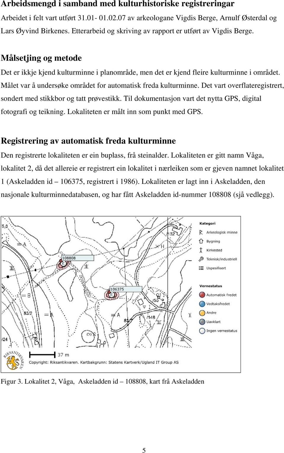 Målet var å undersøke området for automatisk freda kulturminne. Det vart overflateregistrert, sondert med stikkbor og tatt prøvestikk.