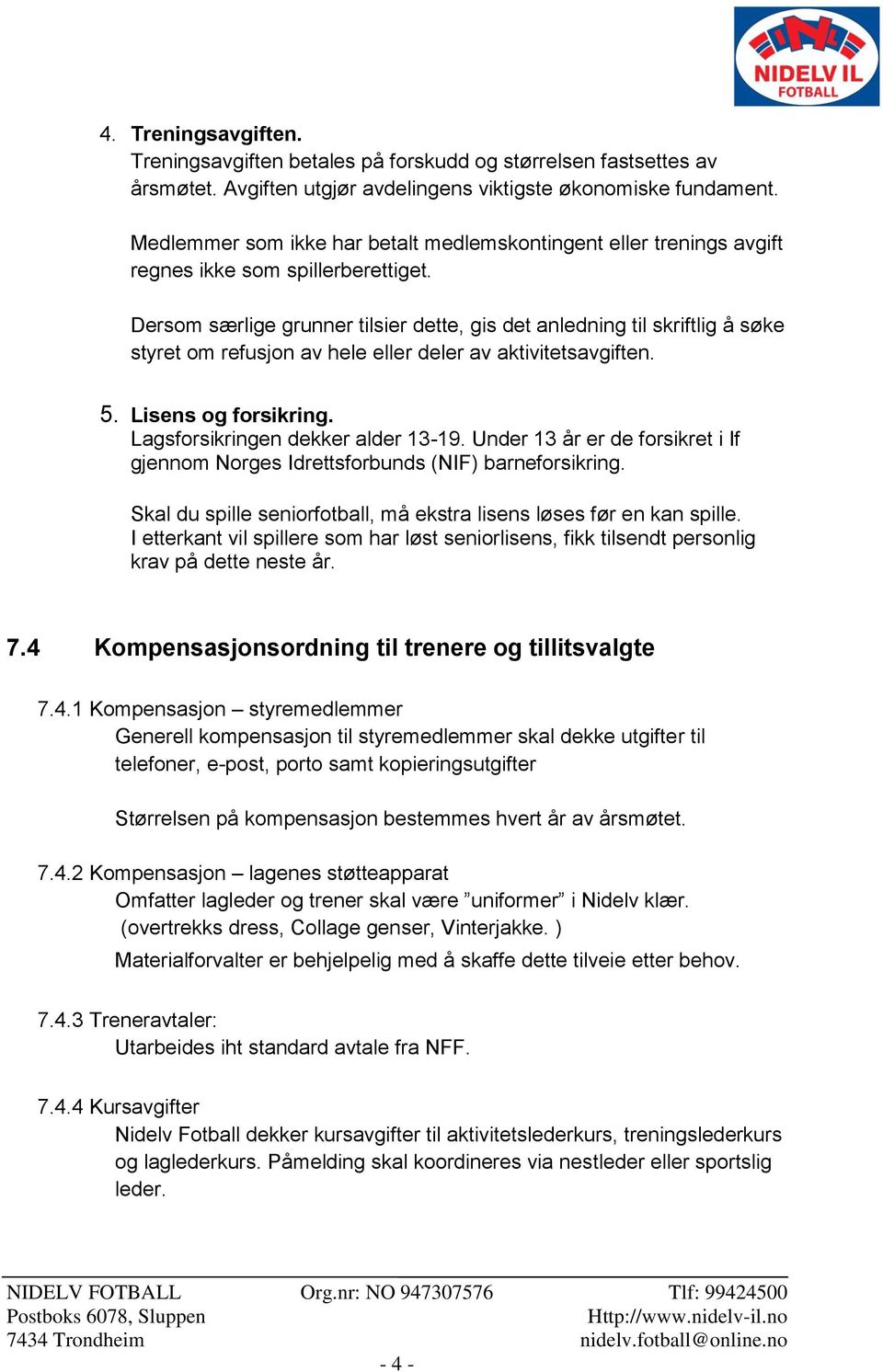 Dersom særlige grunner tilsier dette, gis det anledning til skriftlig å søke styret om refusjon av hele eller deler av aktivitetsavgiften. 5. Lisens og forsikring. Lagsforsikringen dekker alder 13-19.