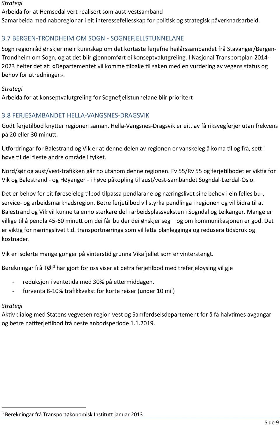 ei konseptvalutgreiing. I Nasjonal Transportplan 2014-2023 heiter det at: «Departementet vil komme tilbake til saken med en vurdering av vegens status og behov for utredninger».