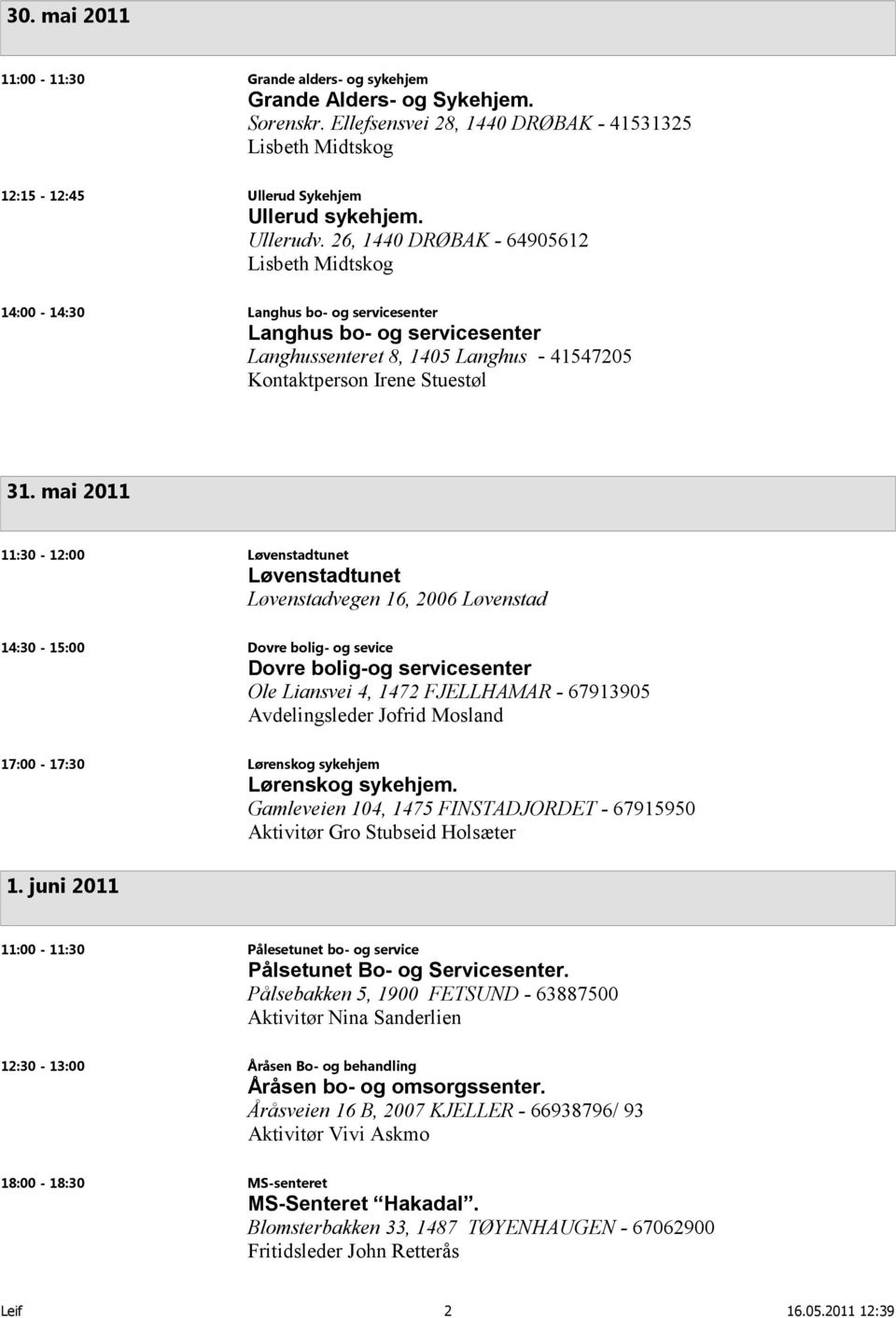 mai 2011 11:30-12:00 Løvenstadtunet Løvenstadtunet Løvenstadvegen 16, 2006 Løvenstad 14:30-15:00 Dovre bolig- og sevice Dovre bolig-og servicesenter Ole Liansvei 4, 1472 FJELLHAMAR - 67913905