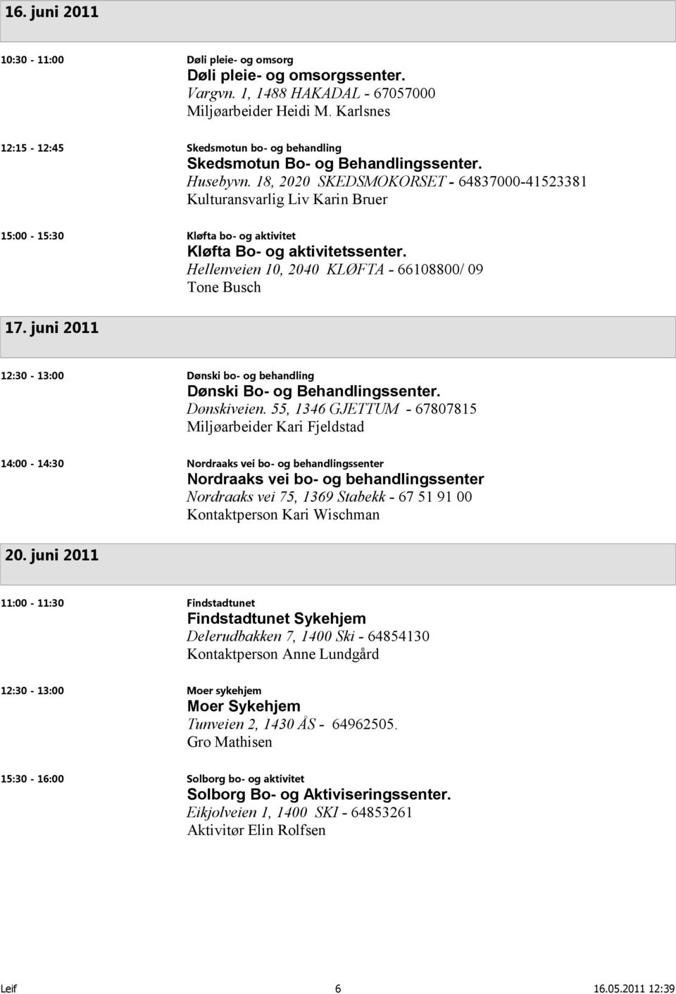 18, 2020 SKEDSMOKORSET - 64837000-41523381 Kulturansvarlig Liv Karin Bruer 15:00-15:30 Kløfta bo- og aktivitet Kløfta Bo- og aktivitetssenter. Hellenveien 10, 2040 KLØFTA - 66108800/ 09 Tone Busch 17.