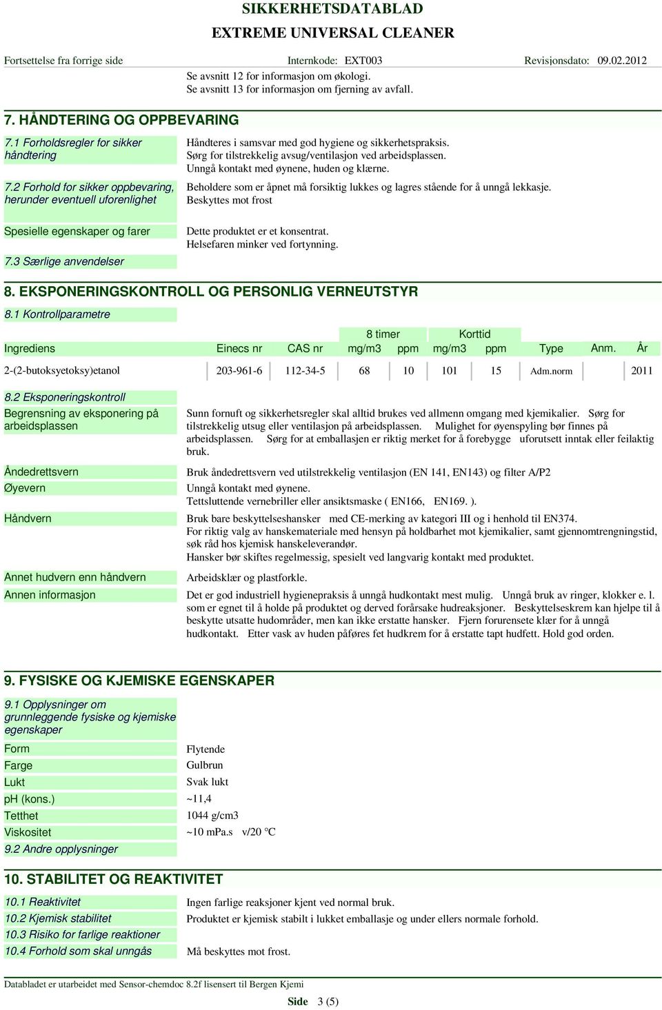 Sørg for tilstrekkelig avsug/ventilasjon ved arbeidsplassen. Unngå kontakt med øynene, huden og klærne. Beholdere som er åpnet må forsiktig lukkes og lagres stående for å unngå lekkasje.