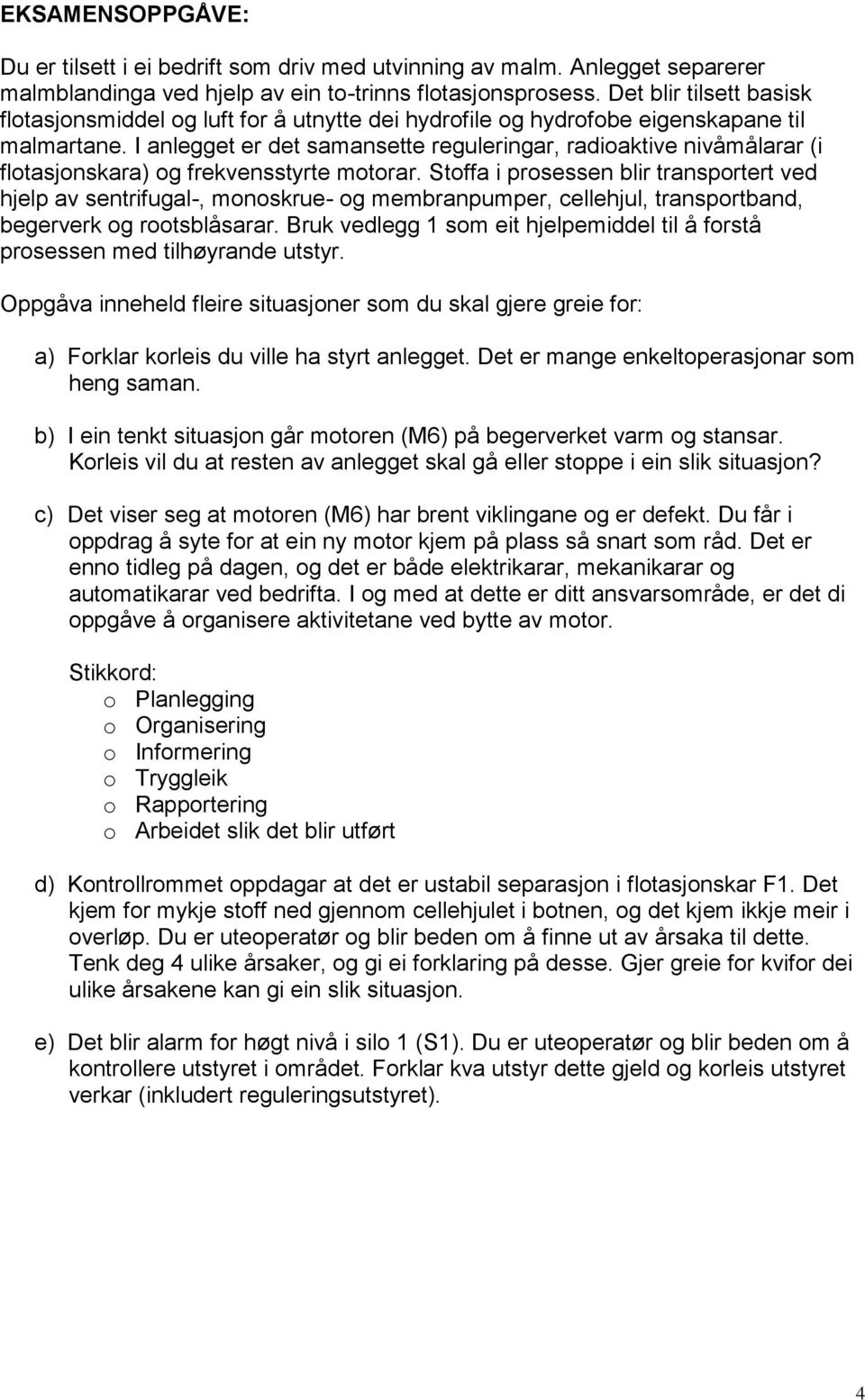 I anlegget er det samansette reguleringar, radioaktive nivåmålarar (i flotasjonskara) og frekvensstyrte motorar.