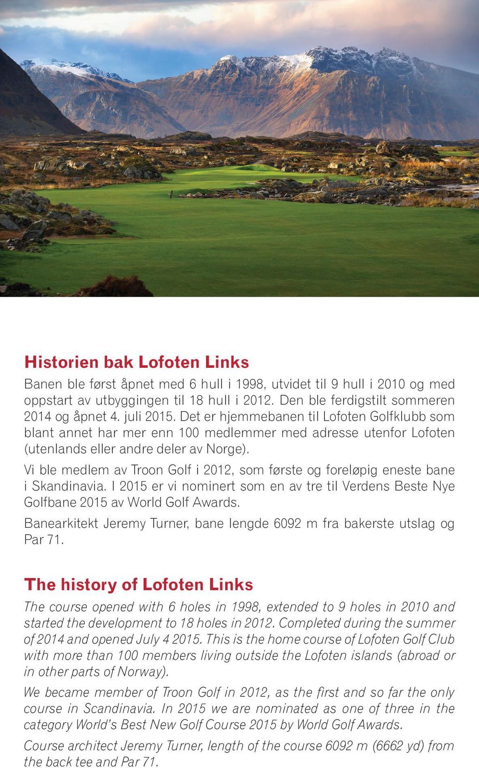 Vi ble medlem av Troon Golf i 2012, som første og foreløpig eneste bane i Skandinavia. I 2015 er vi nominert som en av tre til Verdens Beste Nye Golfbane 2015 av World Golf Awards.