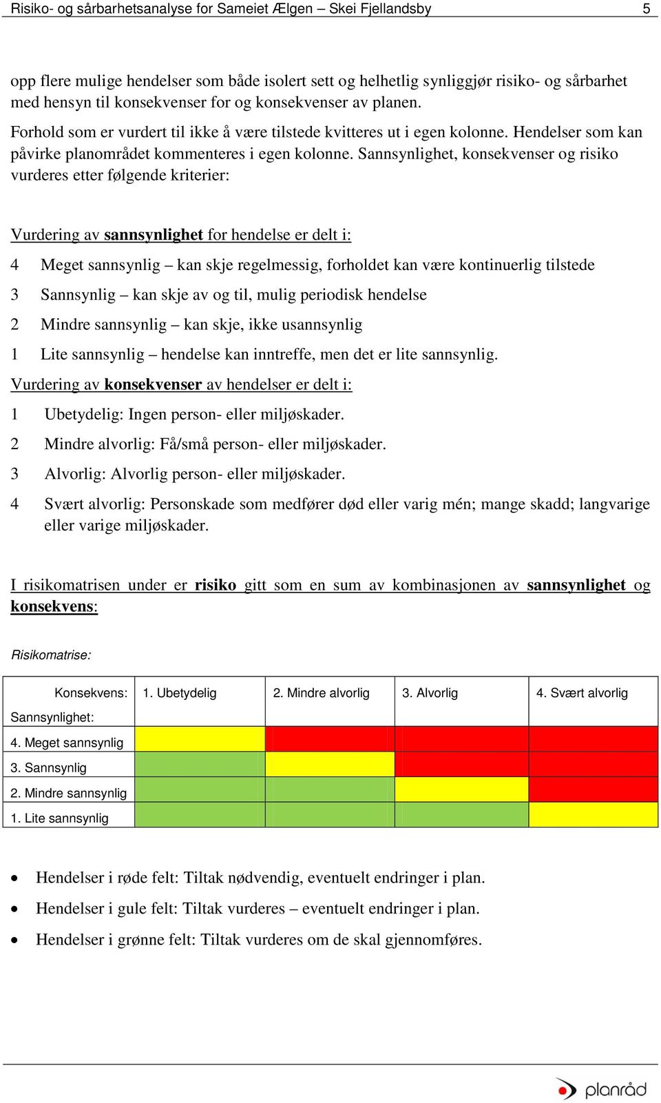 Sannsynlighet, konsekvenser og risiko vurderes etter følgende kriterier: Vurdering av sannsynlighet for hendelse er delt i: 4 Meget sannsynlig kan skje regelmessig, forholdet kan være kontinuerlig