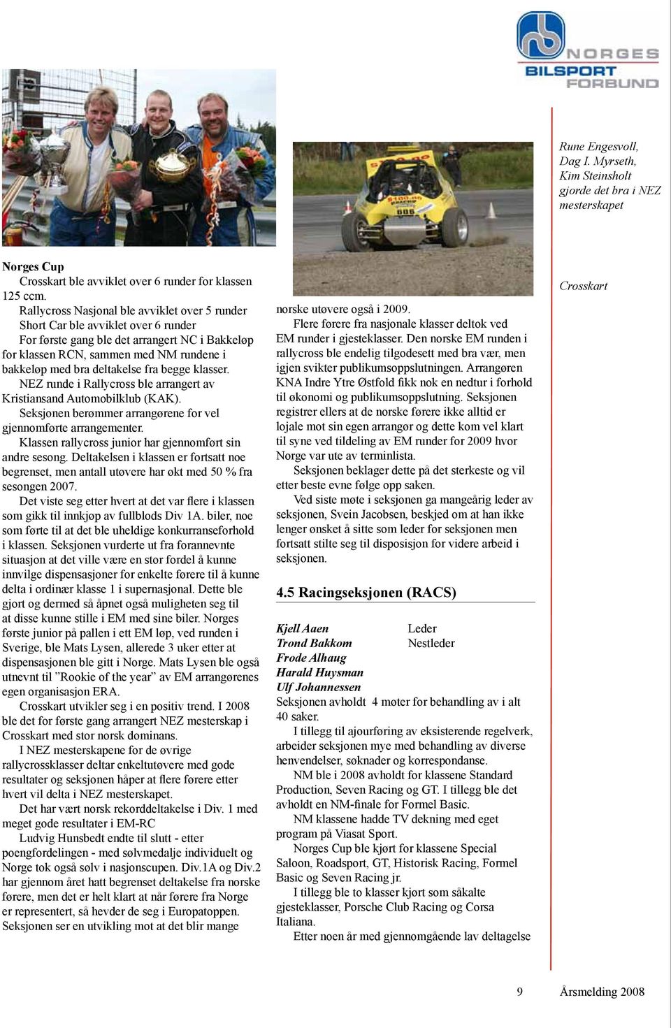 deltakelse fra begge klasser. NEZ runde i Rallycross ble arrangert av Kristiansand Automobilklub (KAK). Seksjonen berømmer arrangørene for vel gjennomførte arrangementer.