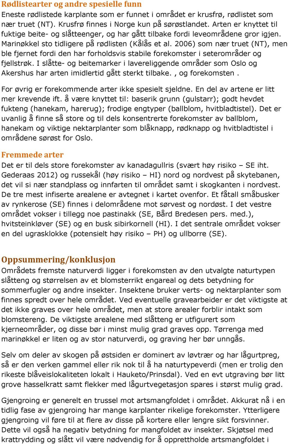 2006) som nær truet (NT), men ble fjernet fordi den har forholdsvis stabile forekomster i seterområder og fjellstrøk.