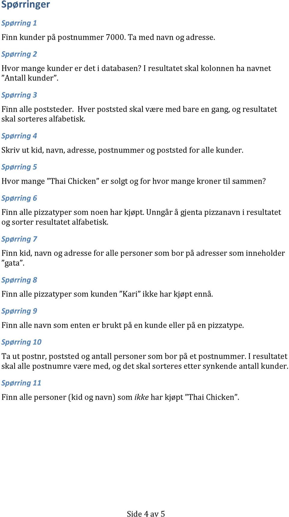 Spørring 5 Hvor mange Thai Chicken er solgt og for hvor mange kroner til sammen? Spørring 6 Finn alle pizzatyper som noen har kjøpt.