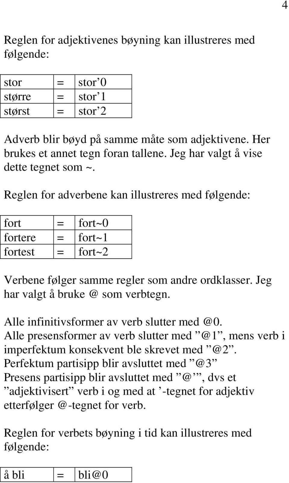 Jeg har valgt å bruke @ som verbtegn. Alle infinitivsformer av verb slutter med @0. Alle presensformer av verb slutter med @1, mens verb i imperfektum konsekvent ble skrevet med @2.