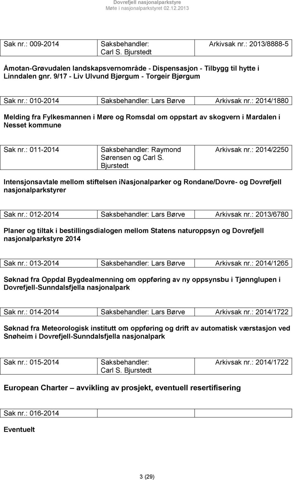 : 2014/1880 Melding fra Fylkesmannen i Møre og Romsdal om oppstart av skogvern i Mardalen i Nesset kommune Sak nr.: 011-2014 Saksbehandler: Raymond Sørensen og Carl S. Bjurstedt Arkivsak nr.