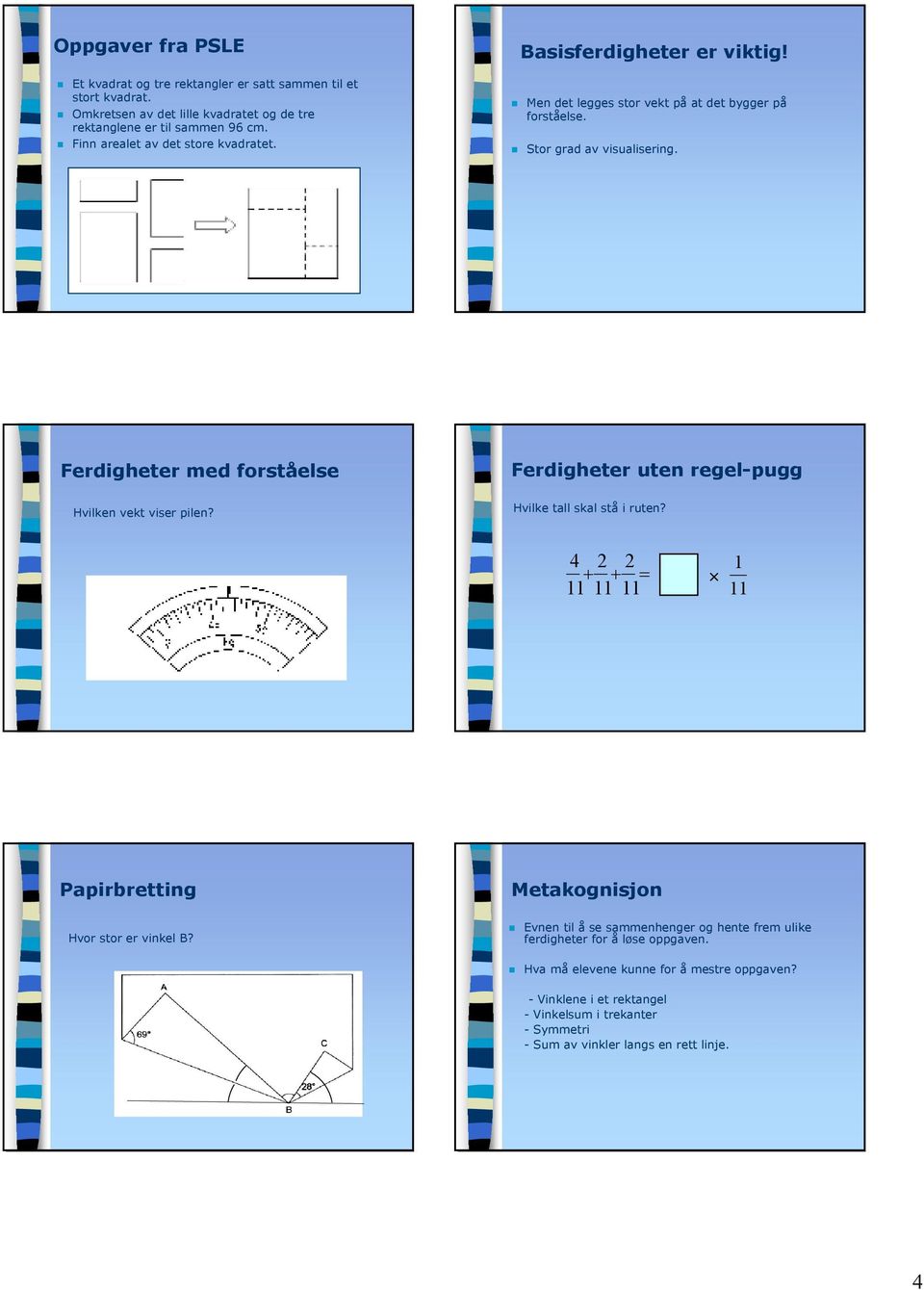 med forståelse Hvilken vekt viser pilen? uten regel-pugg Hvilke tall skal stå i ruten? 4 2 2 + + = 11 11 11 1 11 Papirbretting Hvor stor er vinkel B?