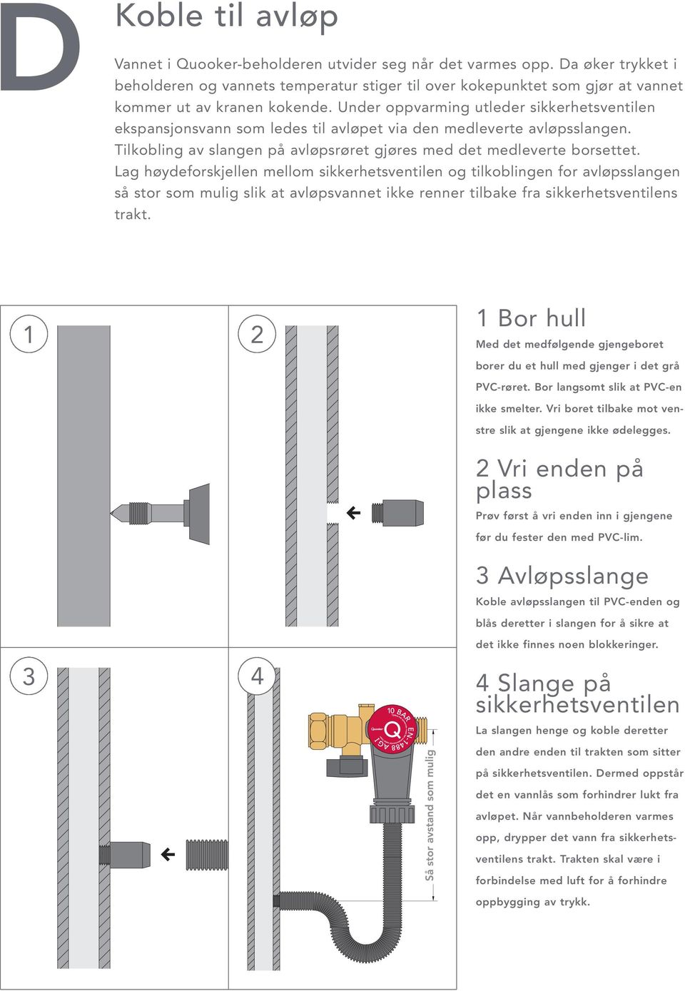 Under oppvarming utleder sikkerhetsventilen ekspansjonsvann som ledes til avløpet via den medleverte avløpsslangen. Tilkobling av slangen på avløpsrøret gjøres med det medleverte borsettet.