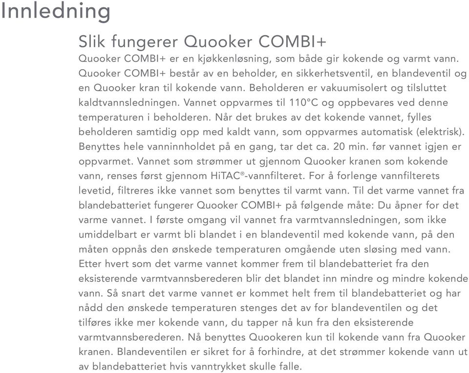 Vannet oppvarmes til 110 C og oppbevares ved denne temperaturen i beholderen. Når det brukes av det kokende vannet, fylles beholderen samtidig opp med kaldt vann, som oppvarmes automatisk (elektrisk).