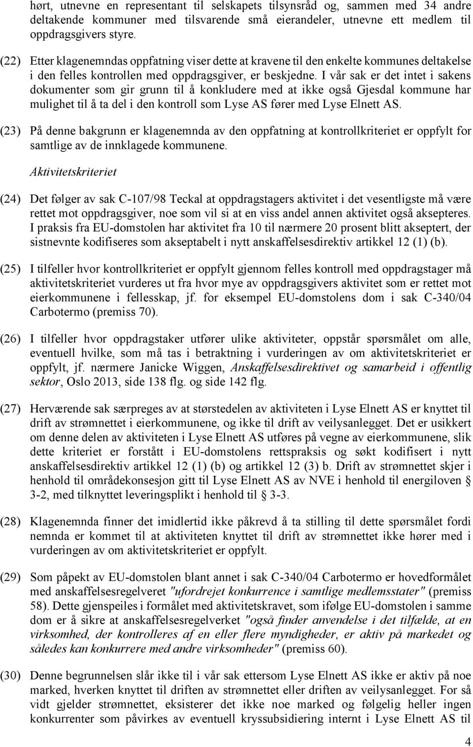 I vår sak er det intet i sakens dokumenter som gir grunn til å konkludere med at ikke også Gjesdal kommune har mulighet til å ta del i den kontroll som Lyse AS fører med Lyse Elnett AS.