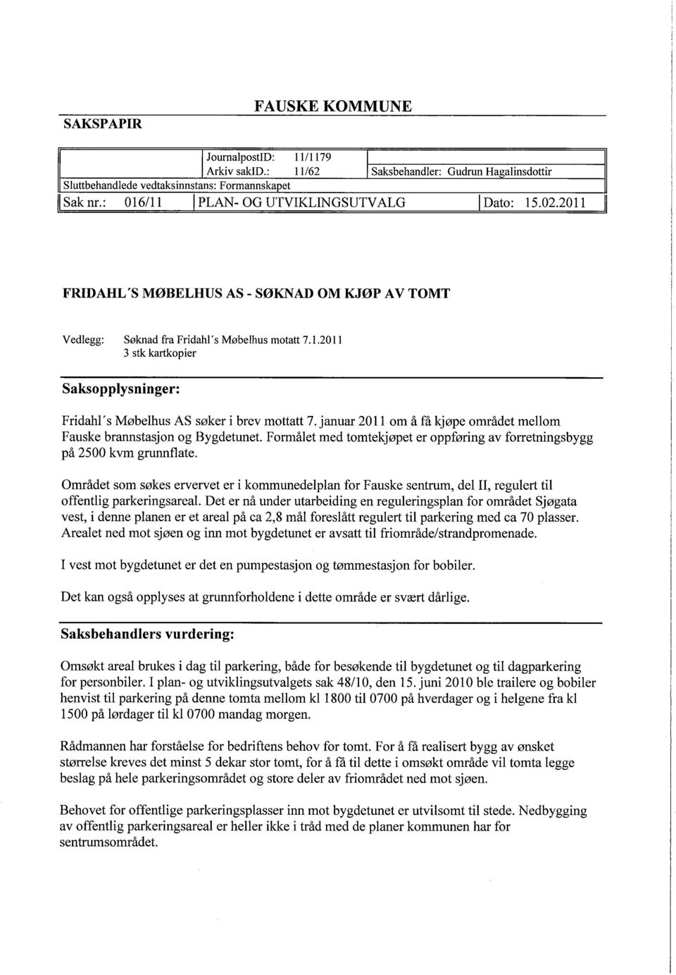 januar 2011 om å få kjøpe området mellom Fauske brannstasjon og Bygdetunet. Formålet med tomtekjøpet er oppføring av forretningsbygg på 2500 kvm grunnflate.