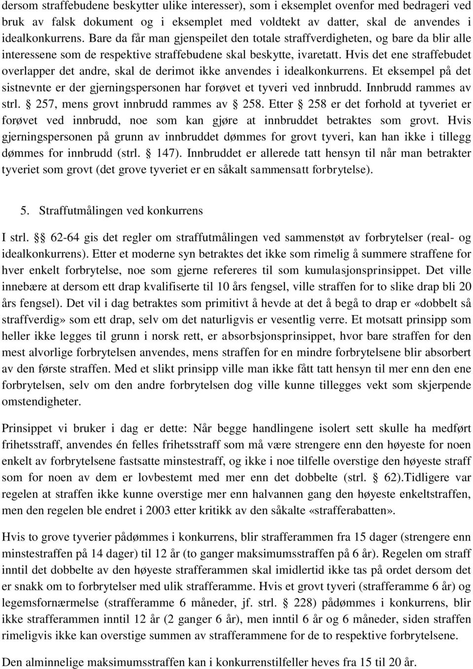 Hvis det ene straffebudet overlapper det andre, skal de derimot ikke anvendes i idealkonkurrens. Et eksempel på det sistnevnte er der gjerningspersonen har forøvet et tyveri ved innbrudd.