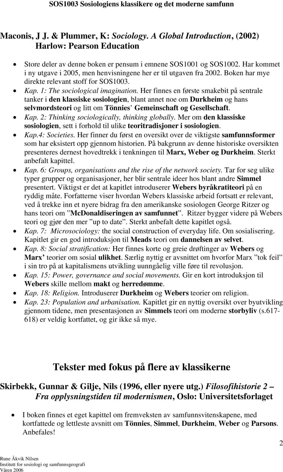 Her finnes en første smakebit på sentrale tanker i den klassiske sosiologien, blant annet noe om Durkheim og hans selvmordsteori og litt om Tönnies Gemeinschaft og Gesellschaft. Kap.