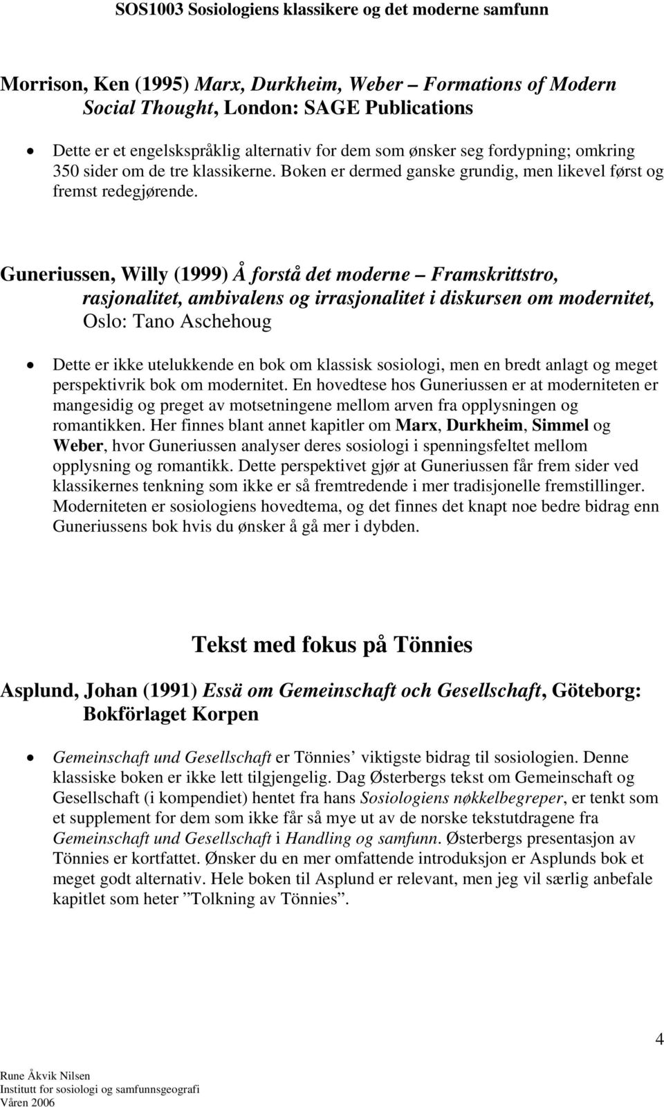 Guneriussen, Willy (1999) Å forstå det moderne Framskrittstro, rasjonalitet, ambivalens og irrasjonalitet i diskursen om modernitet, Oslo: Tano Aschehoug Dette er ikke utelukkende en bok om klassisk
