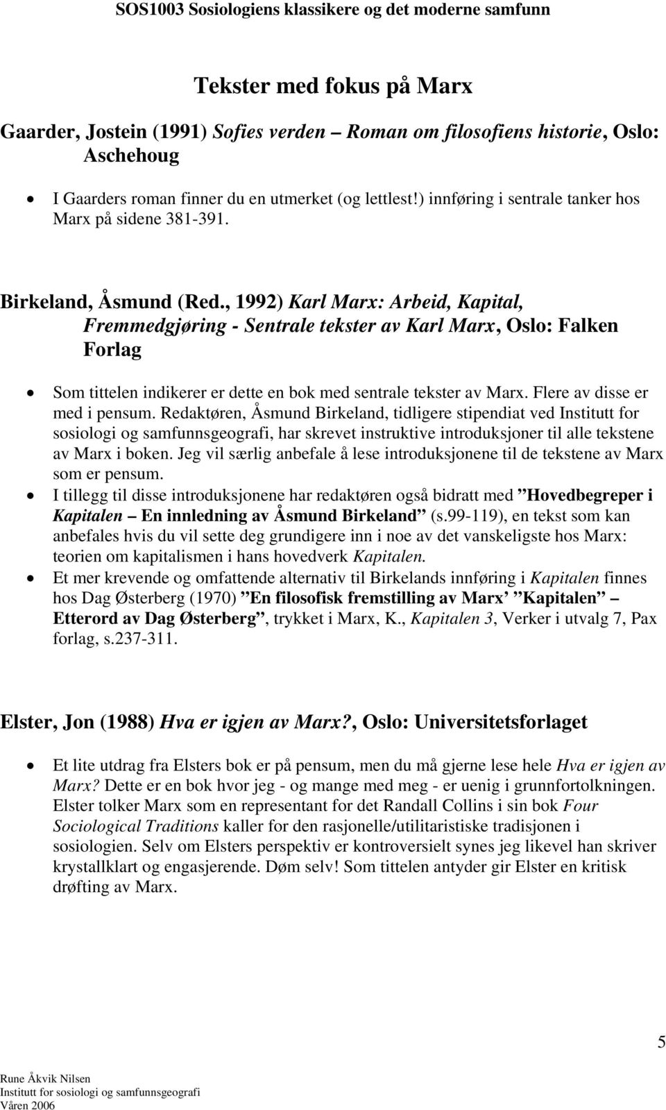 , 1992) Karl Marx: Arbeid, Kapital, Fremmedgjøring - Sentrale tekster av Karl Marx, Oslo: Falken Forlag Som tittelen indikerer er dette en bok med sentrale tekster av Marx.
