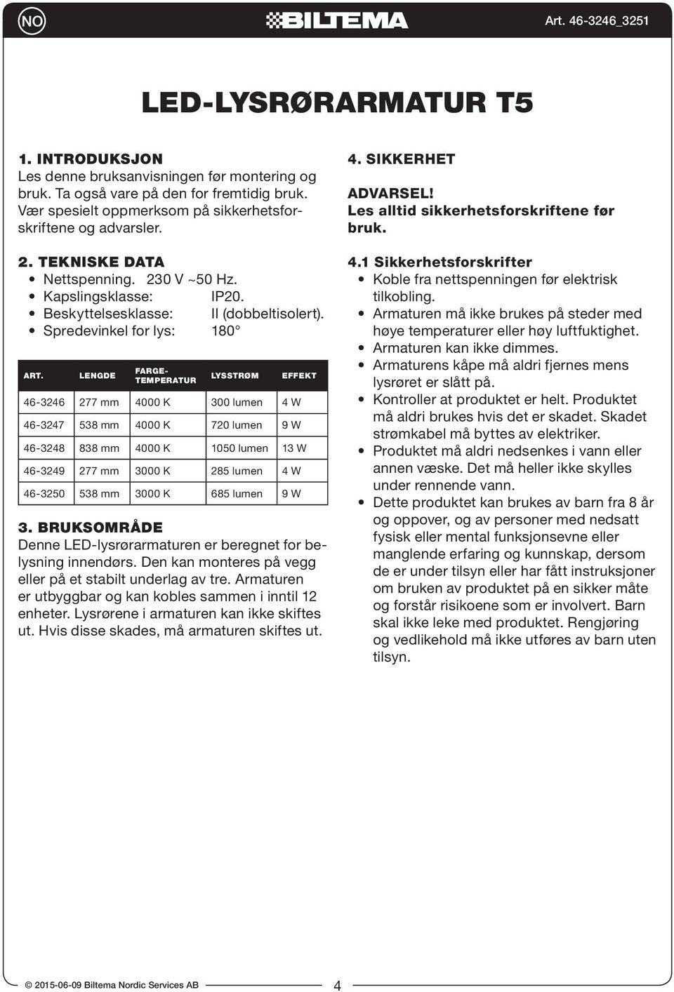 Lengde Fargetemperatur Lysstrøm Effekt 46-3246 277 mm 4000 K 300 lumen 4 W 46-3247 538 mm 4000 K 720 lumen 9 W 46-3248 838 mm 4000 K 1050 lumen 13 W 46-3249 277 mm 3000 K 285 lumen 4 W 46-3250 538 mm