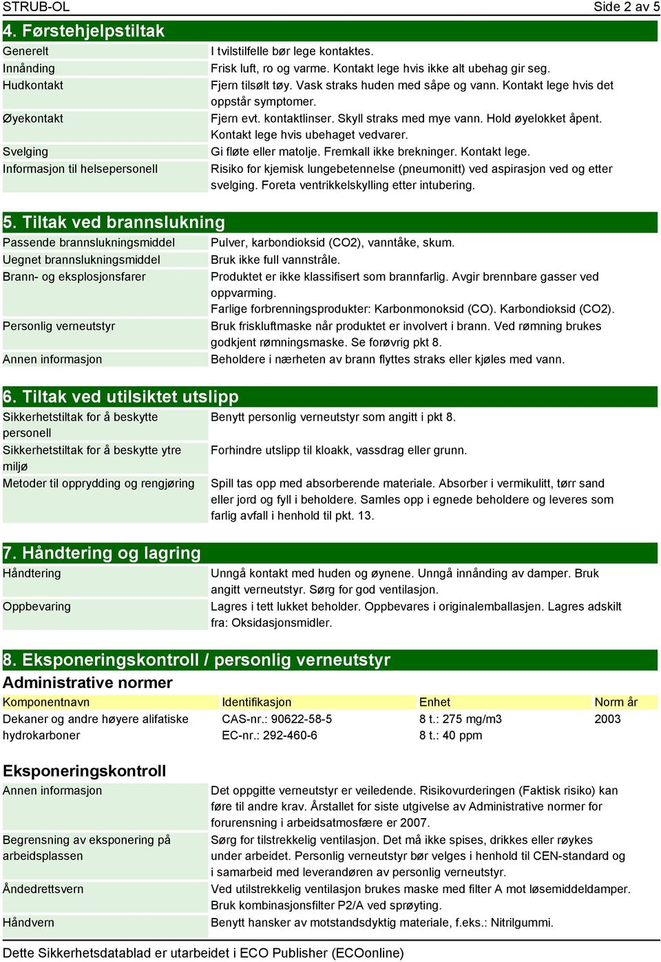 Hold øyelokket åpent. Kontakt lege hvis ubehaget vedvarer. Gi fløte eller matolje. Fremkall ikke brekninger. Kontakt lege. Risiko for kjemisk lungebetennelse (pneumonitt) ved aspirasjon ved og etter svelging.