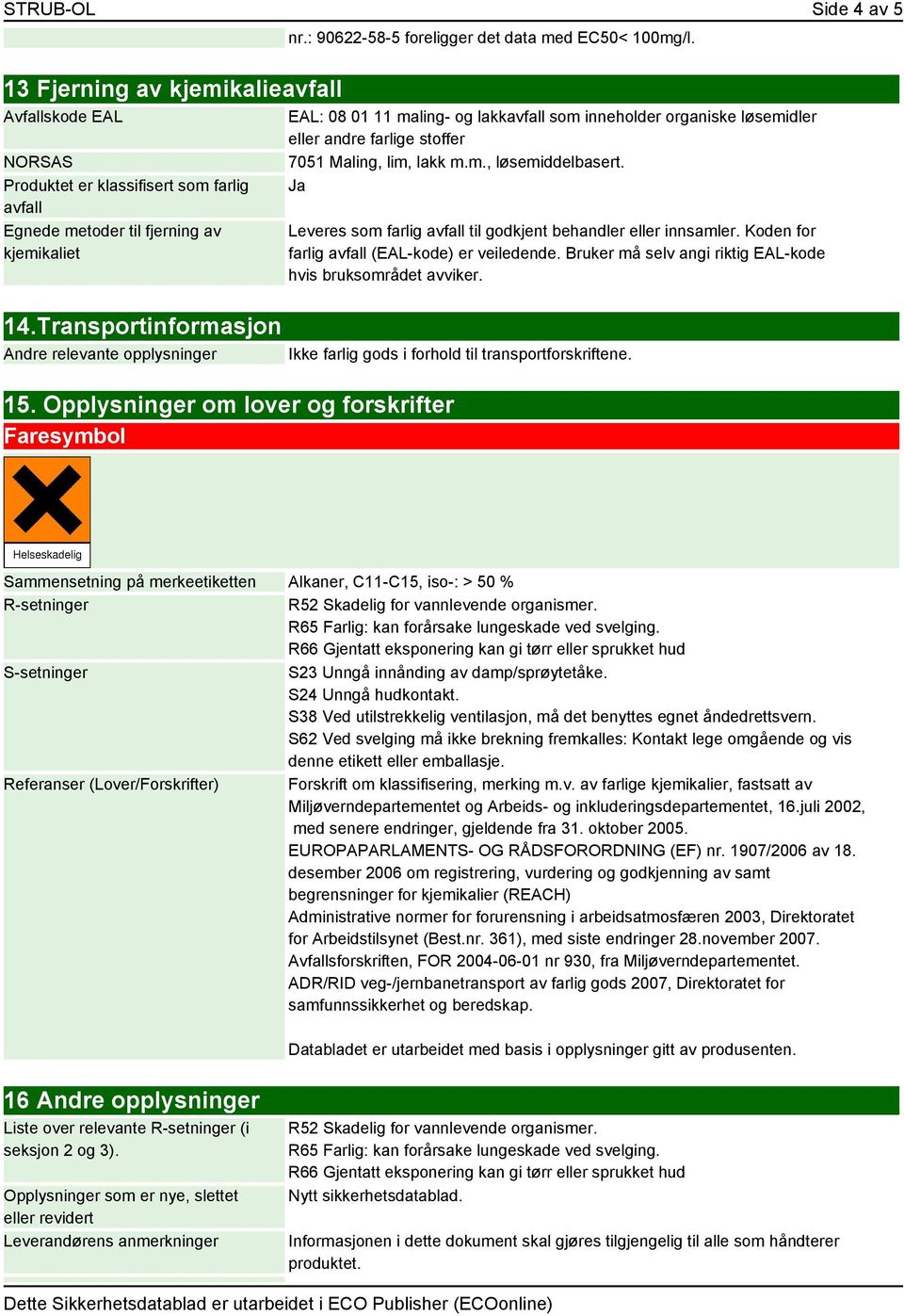 Opplysninger om lover og forskrifter Faresymbol EAL: 08 01 11 maling- og lakkavfall som inneholder organiske løsemidler eller andre farlige stoffer 7051 Maling, lim, lakk m.m., løsemiddelbasert.