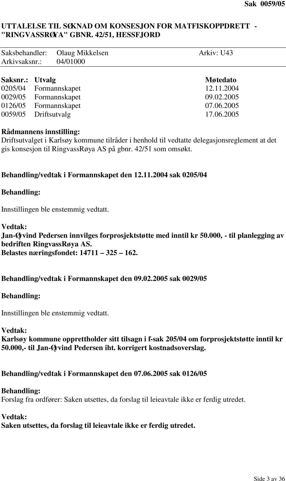 2005 0059/05 Driftsutvalg 17.06.2005 Rådmannens innstilling: Driftsutvalget i Karlsøy kommune tilråder i henhold til vedtatte delegasjonsreglement at det gis konsesjon til RingvassRøya AS på gbnr.