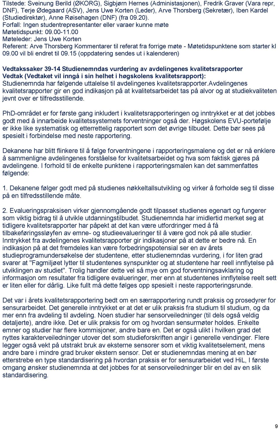 00 Møteleder: Jens Uwe Korten Referent: Arve Thorsberg Kommentarer til referat fra forrige møte - Møtetidspunktene som starter kl 09.00 vil bli endret til 09.