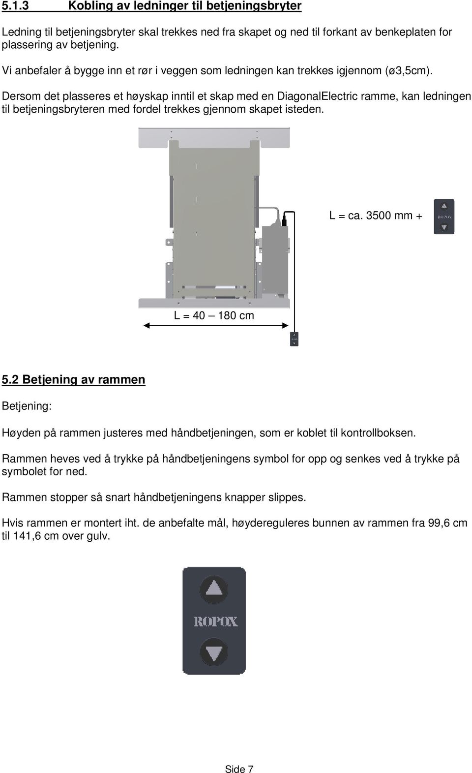 Dersom det plasseres et høyskap inntil et skap med en DiagonalElectric ramme, kan ledningen til betjeningsbryteren med fordel trekkes gjennom skapet isteden. L = ca. 3500 mm + L = 40 180 cm 5.