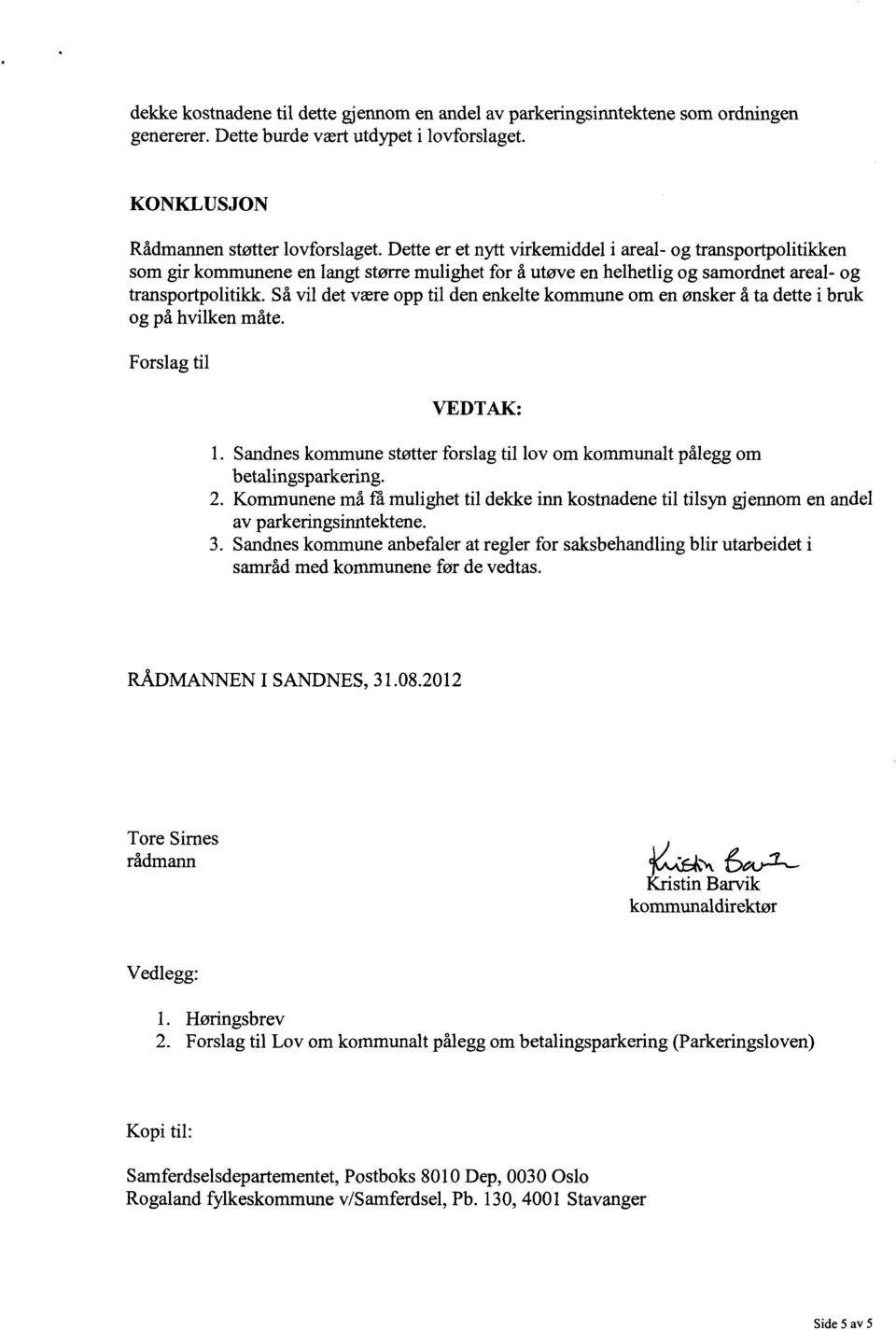 Så vil det være opp til den enkelte kommune om en ønsker å ta dette i bruk og på hvilken måte. Forslag til VEDTAK: Sandnes kommune støtter forslag til lov om kommunalt pålegg om betalingsparkering.