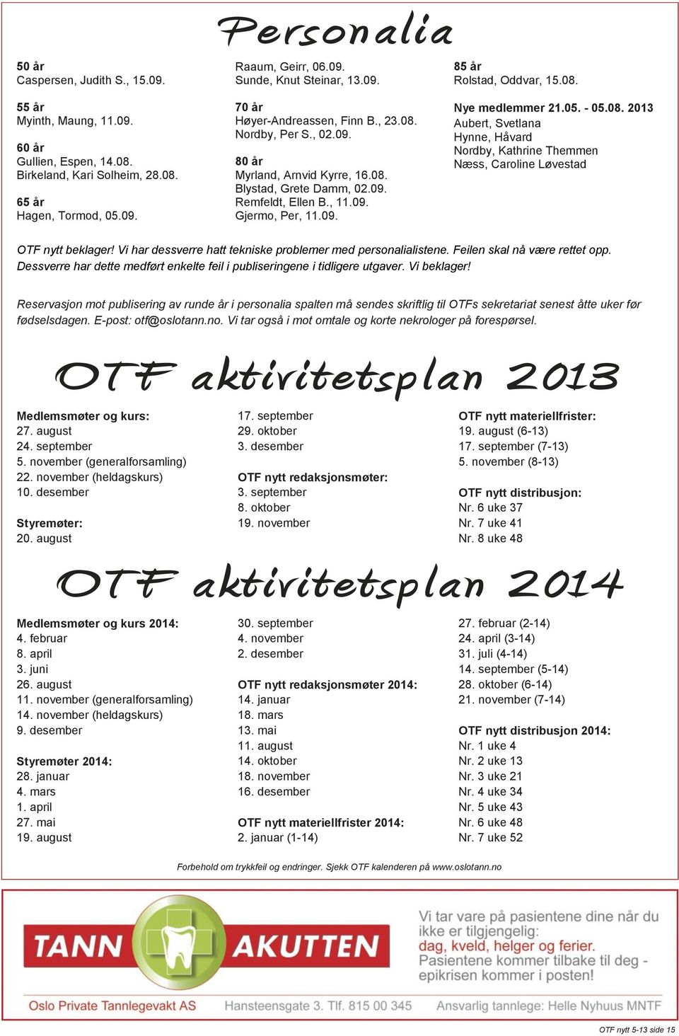 08. Nye medlemmer 21.05. - 05.08. 2013 Aubert, Svetlana Hynne, Håvard Nordby, Kathrine Themmen Næss, Caroline Løvestad OTF nytt beklager!