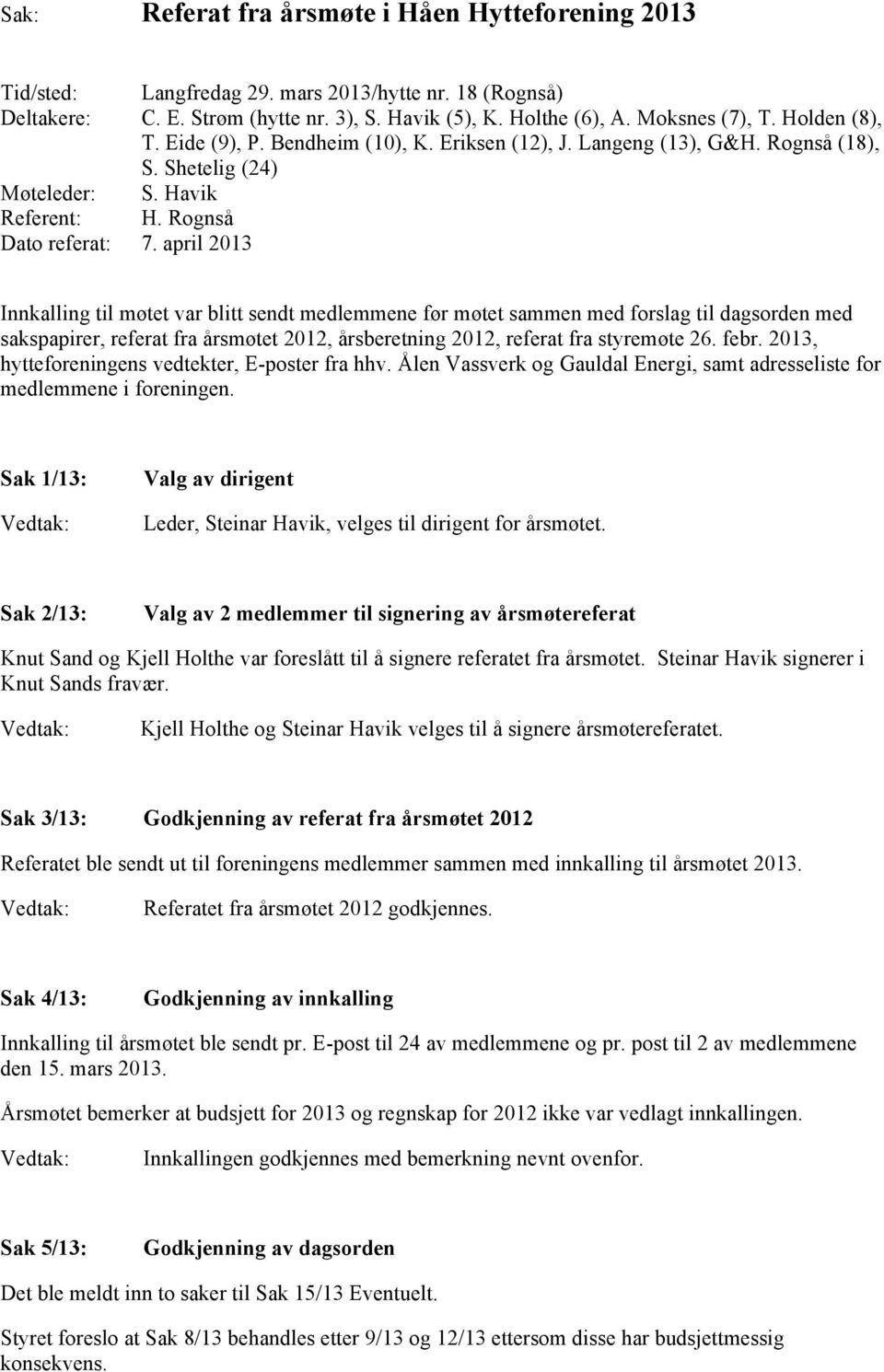 april 2013 Innkalling til møtet var blitt sendt medlemmene før møtet sammen med forslag til dagsorden med sakspapirer, referat fra årsmøtet 2012, årsberetning 2012, referat fra styremøte 26. febr.