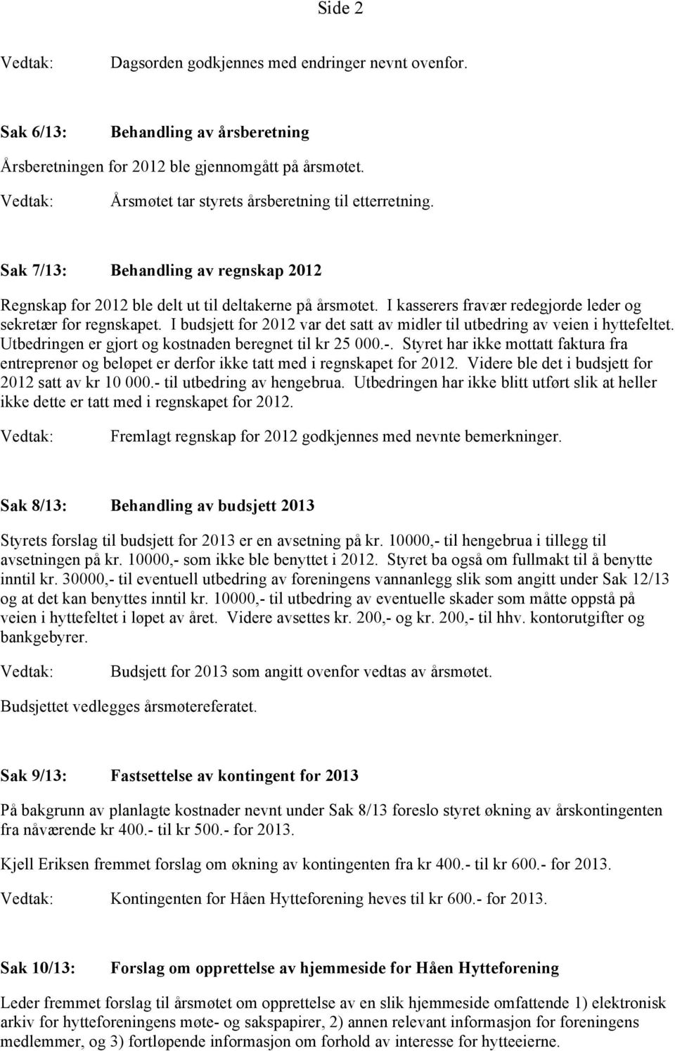 I budsjett for 2012 var det satt av midler til utbedring av veien i hyttefeltet. Utbedringen er gjort og kostnaden beregnet til kr 25 000.-.