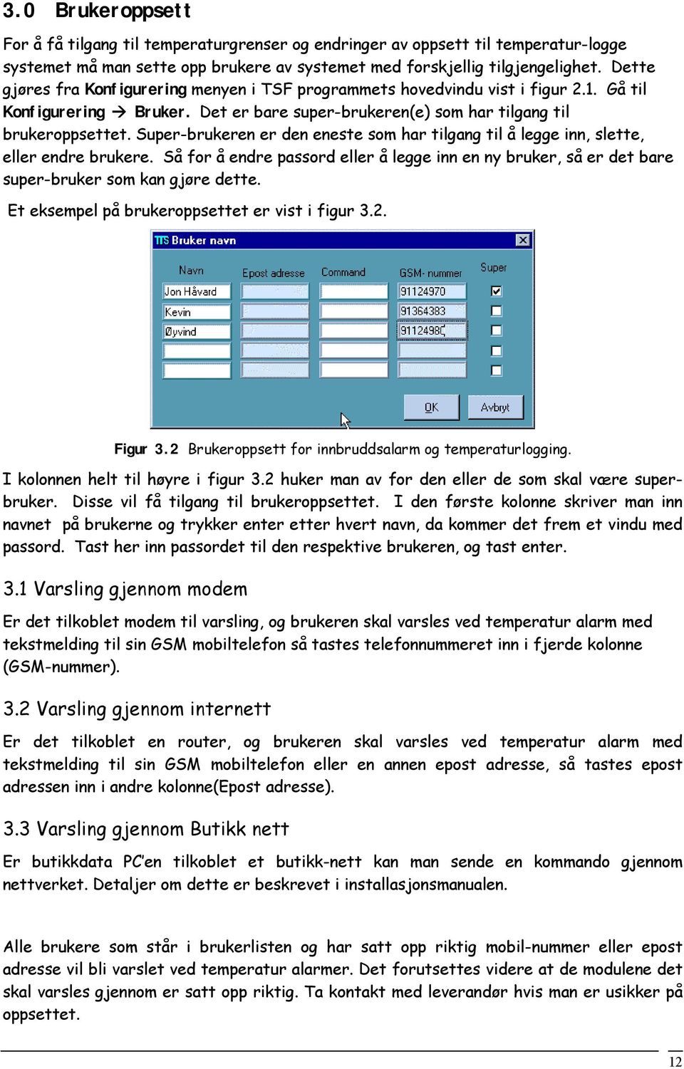 Super-brukeren er den eneste som har tilgang til å legge inn, slette, eller endre brukere. Så for å endre passord eller å legge inn en ny bruker, så er det bare super-bruker som kan gjøre dette.