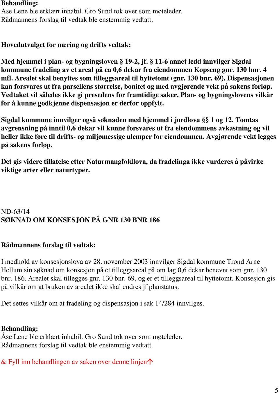 Dispensasjonen kan forsvares ut fra parsellens størrelse, bonitet og med avgjørende vekt på sakens forløp. Vedtaket vil således ikke gi presedens for framtidige saker.