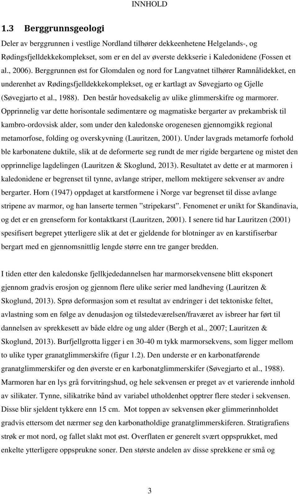, 2006). Berggrunnen øst for Glomdalen og nord for Langvatnet tilhører Ramnålidekket, en underenhet av Rødingsfjelldekkekomplekset, og er kartlagt av Søvegjarto og Gjelle (Søvegjarto et al., 1988).