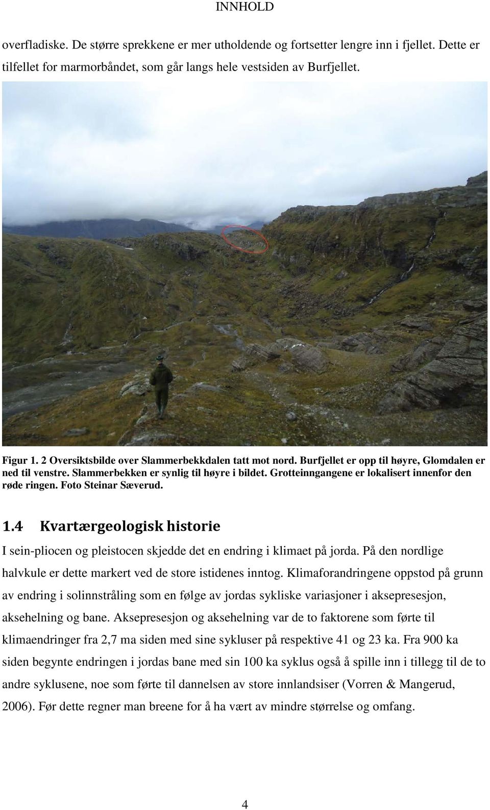 Grotteinngangene er lokalisert innenfor den røde ringen. Foto Steinar Sæverud. 1.4 Kvartærgeologisk historie I sein-pliocen og pleistocen skjedde det en endring i klimaet på jorda.