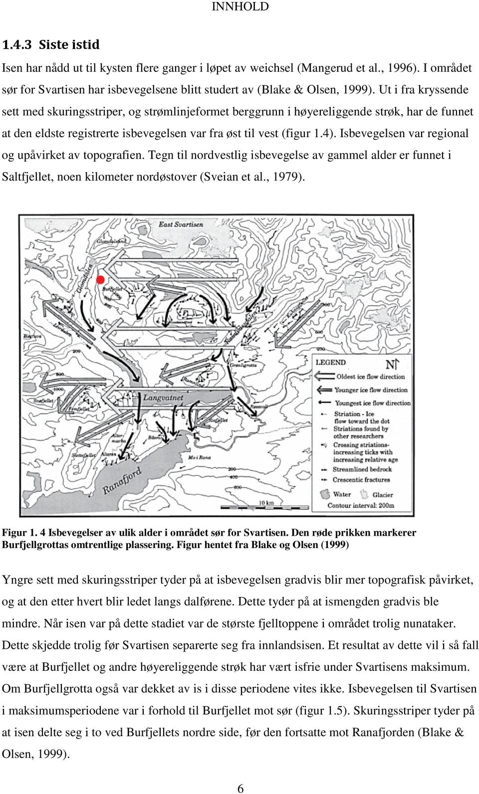 Isbevegelsen var regional og upåvirket av topografien. Tegn til nordvestlig isbevegelse av gammel alder er funnet i Saltfjellet, noen kilometer nordøstover (Sveian et al., 1979). Figur 1.