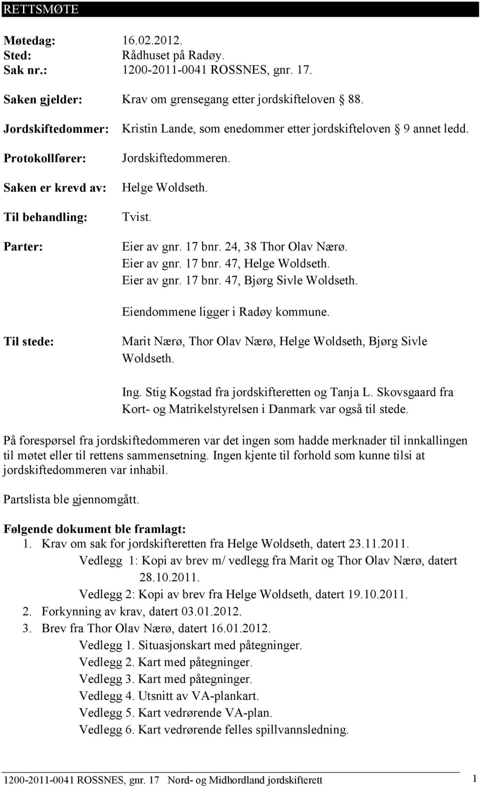 17 bnr. 24, 38 Thor Olav Nærø. Eier av gnr. 17 bnr. 47, Helge Woldseth. Eier av gnr. 17 bnr. 47, Bjørg Sivle Woldseth. Eiendommene ligger i Radøy kommune.