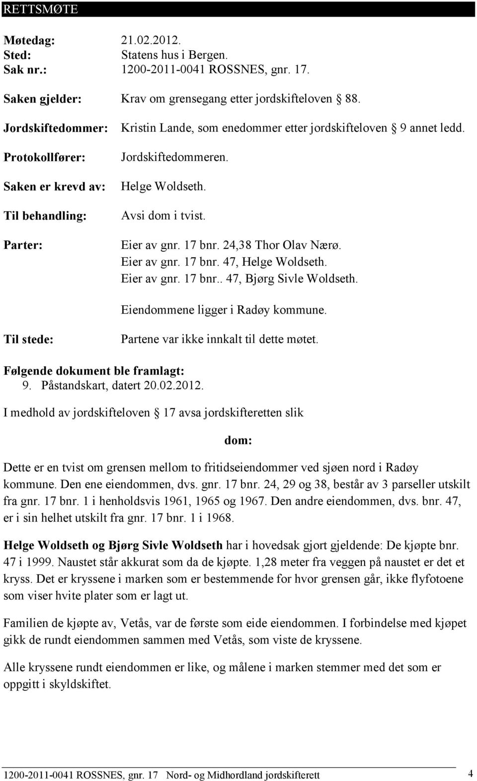 Eier av gnr. 17 bnr. 24,38 Thor Olav Nærø. Eier av gnr. 17 bnr. 47, Helge Woldseth. Eier av gnr. 17 bnr.. 47, Bjørg Sivle Woldseth. Eiendommene ligger i Radøy kommune.