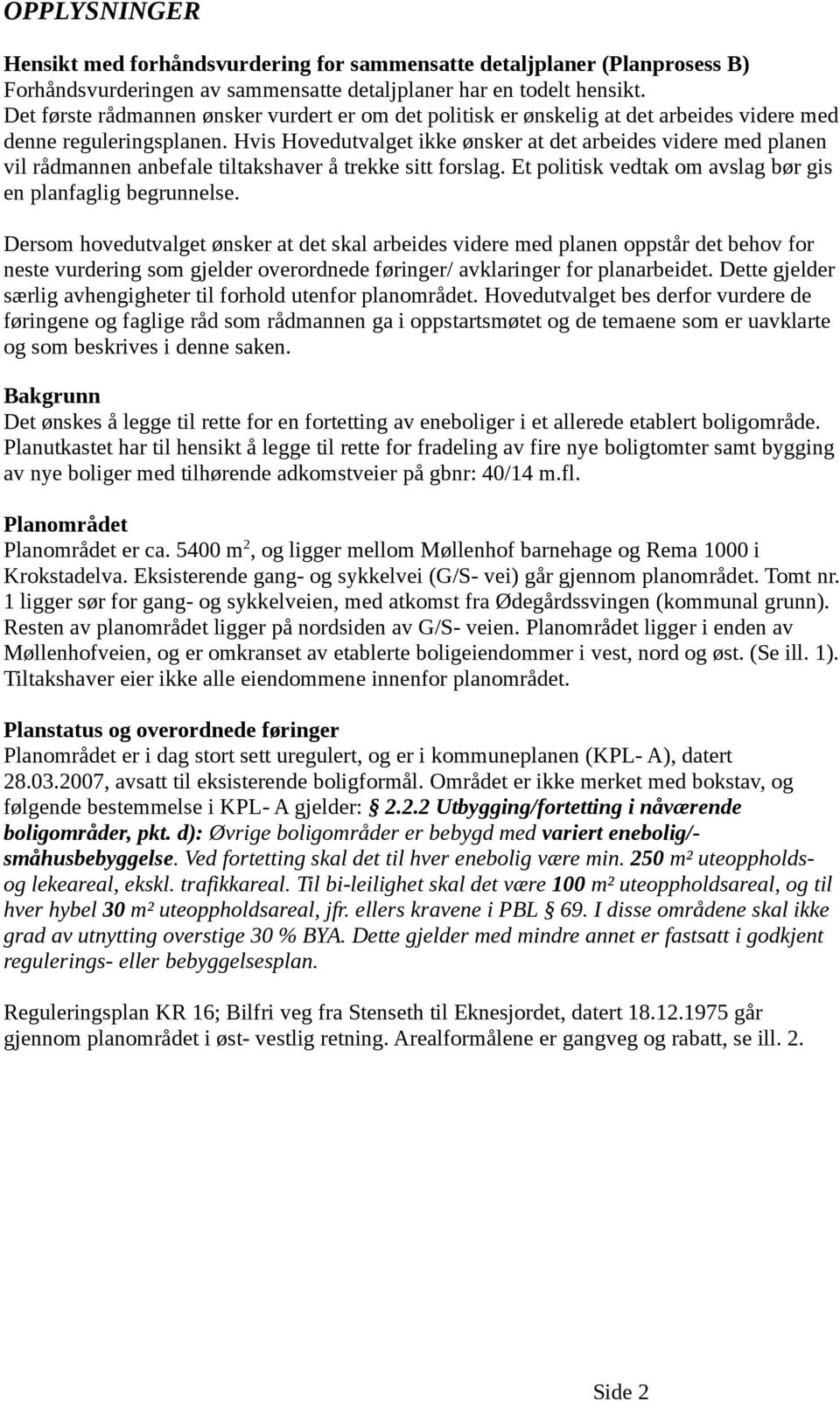 Hvis Hovedutvalget ikke ønsker at det arbeides videre med planen vil rådmannen anbefale tiltakshaver å trekke sitt forslag. Et politisk vedtak om avslag bør gis en planfaglig begrunnelse.