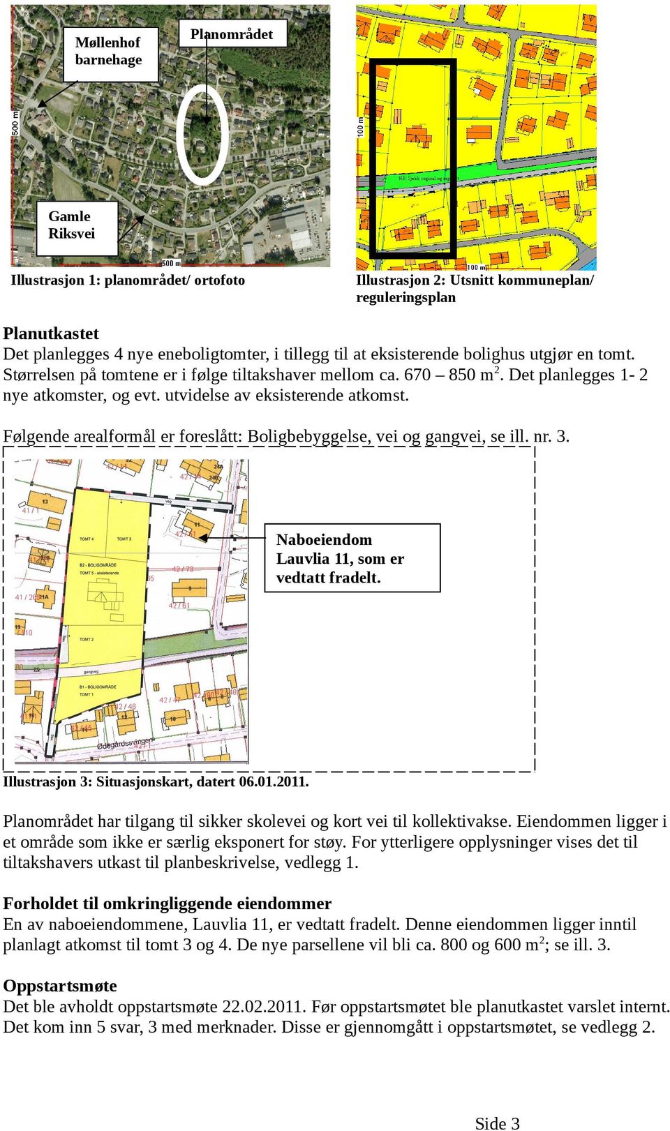 Følgende arealformål er foreslått: Boligbebyggelse, vei og gangvei, se ill. nr. 3. ArchiCA13 NOR Naboeiendom Lauvlia 11, som er vedtatt fradelt. Illustrasjon 3: Situasjonskart, datert 06.01.2011.
